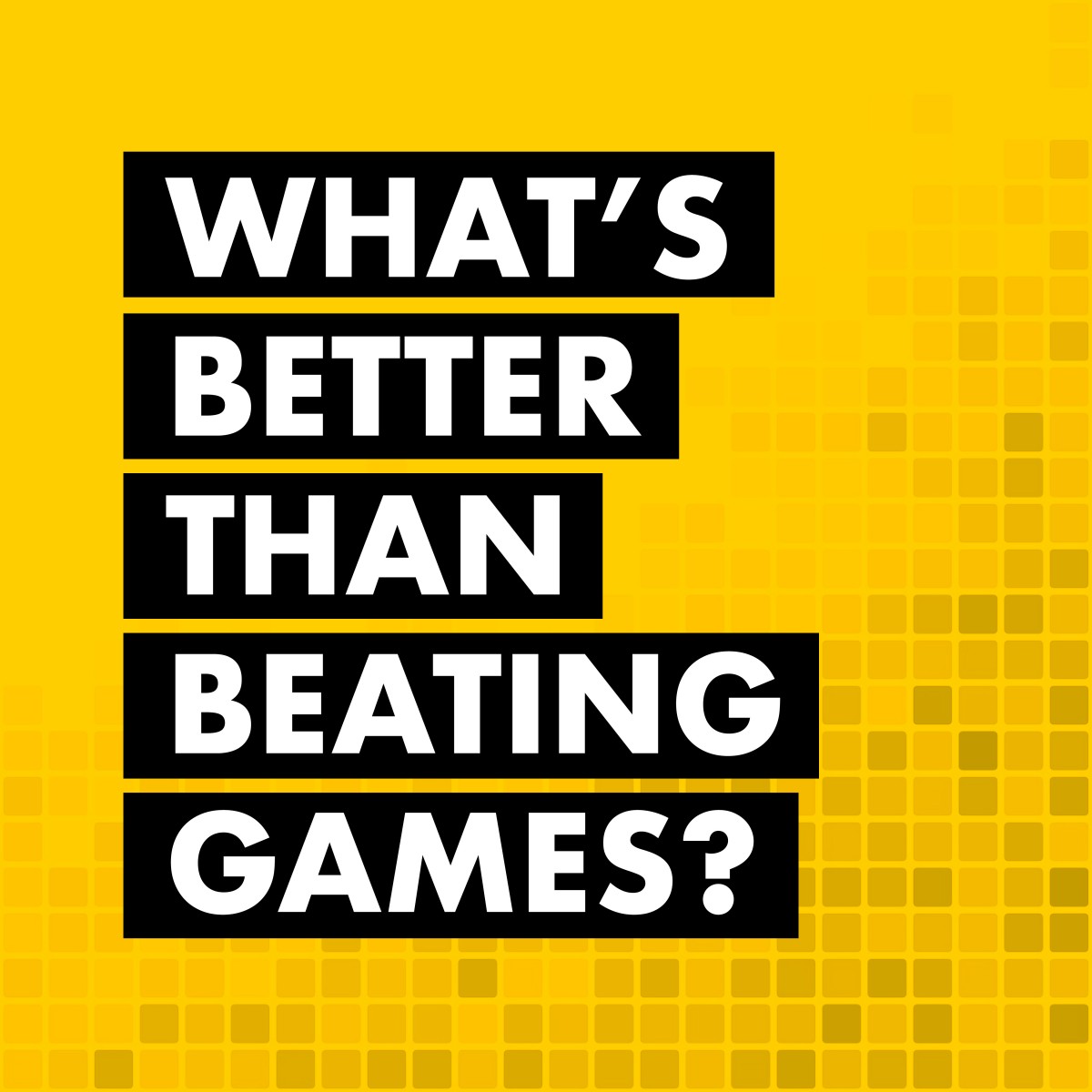 What's better than beating games?