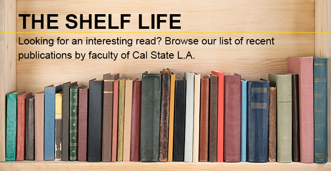 The Shelf Life Looking for an interesting read? Browse our list of recent publications by faculty of Cal State L A