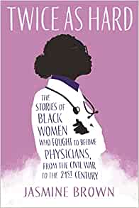 Twice as Hard: The Stories of Black Women Who Fought to Become Physicians, From the Civil War to the 21st Century
