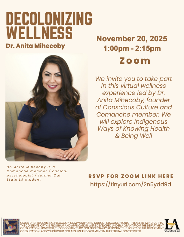 tan background with the title "Decolonizing Wellness" with a picture of Dr. Anita Mihecoby. Below that, Dr. Mihecoby's bio says "Dr. Anita Mihecoby is a Comanche member/ clinical psychologist/ former Cal State LA student." On the right side of the form, the date of the event is November 20, 2025 at 1:00pm - 2:15 pm on Zoom. Below that the event is described as, "We invite you to take part in this virtual wellness experience led by Dr. Anita Mihecoby, founder of Conscious Culture and Comanche member."