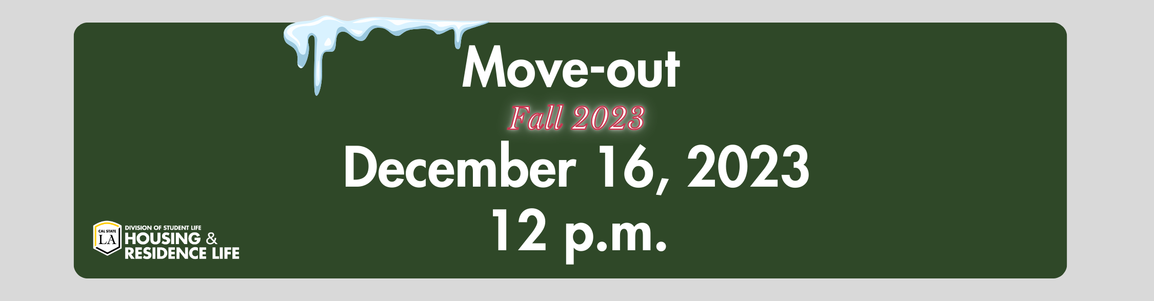 Move-out Fall 2023. December 16, 2023 12 p.m. Cal State LA Division of Student Life Housing and Residence Life.