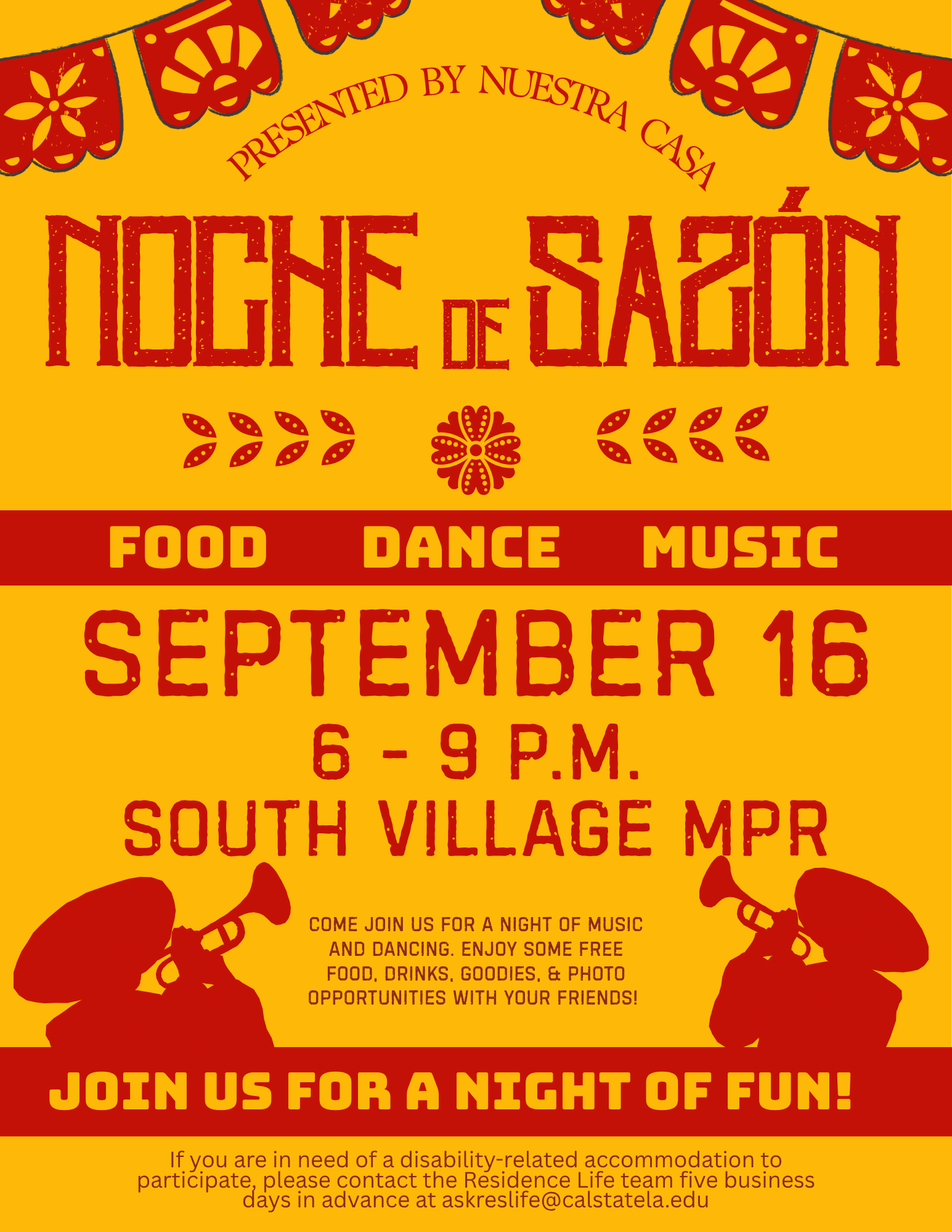Noche de Sazón, presented by Nuestra Casa. Food, dance, music. September 16, 6 - 9 P.M., South Village MPR. Come join us for a night of music and dancing. Enjoy some free food, drinks, goodies, and photo opportunities with your friends. If you are in need of a disability-related accommodation to participate, please contact the Residence Life team five business days in advance at askreslife@calstatela.edu.