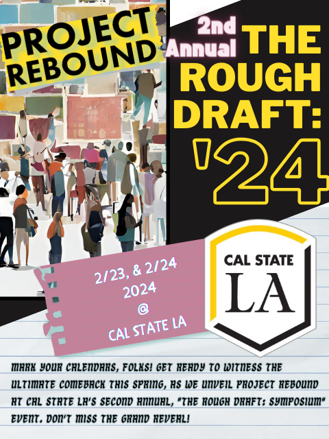 Project Rebound, The Draft: 2/23, & 2/24  2024 @ CAL STATE LAMark your calendars, folks! Get ready to witness the ultimate comeback this Spring, as we unveil Project Rebound at Cal State LA's Second Annual, "The Rough Draft: Symposium" Event. Don't miss the grand reveal!