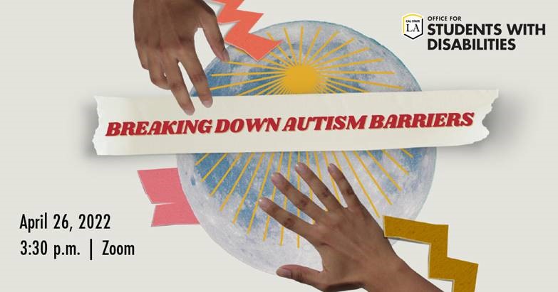 Two hands reaching toward the center. Breaking Down Autism Barriers, April 26, 2022, 3:30 p.m., Zoom, Cal State LA Office for Students with Disabilities
