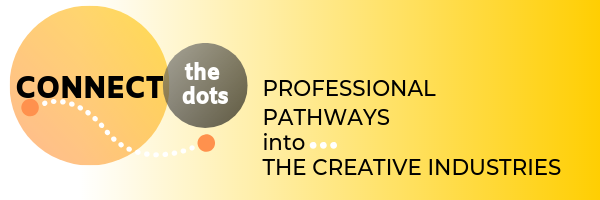 Connect the dots Professional Pathways into the Creative Industries. 