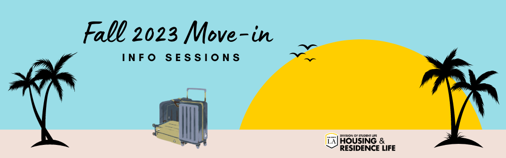 Fall 2023 Move-in Info Sessions. Cal State LA Division of Student Life Housing and Residence Life.