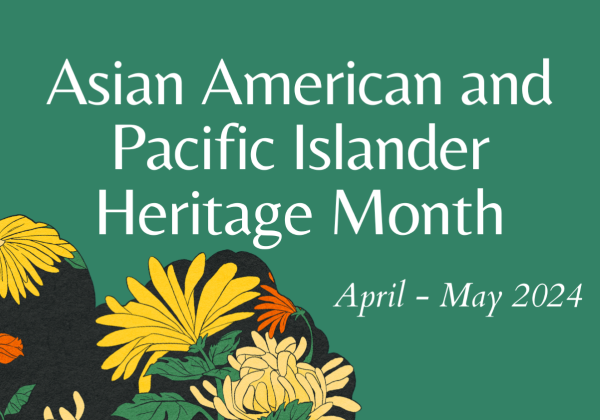 Green background with yellow, orange, and beige flowers and white text stating: Asian American and Pacific Islander Heritage Month, April - May 2024